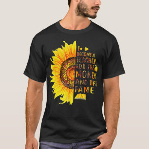 I Became A Teacher For The Money And The Fame T-Shirt