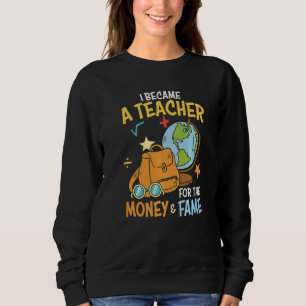 I Became A Teacher For The Money Fame School Teac Sweatshirt