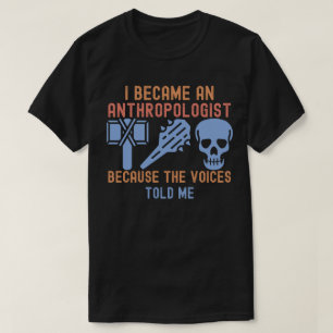 I Became an Anthropologist Because the Voices Told T-Shirt
