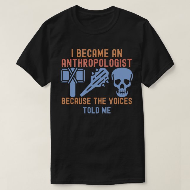 I Became an Anthropologist Because the Voices Told T-Shirt (Design Front)