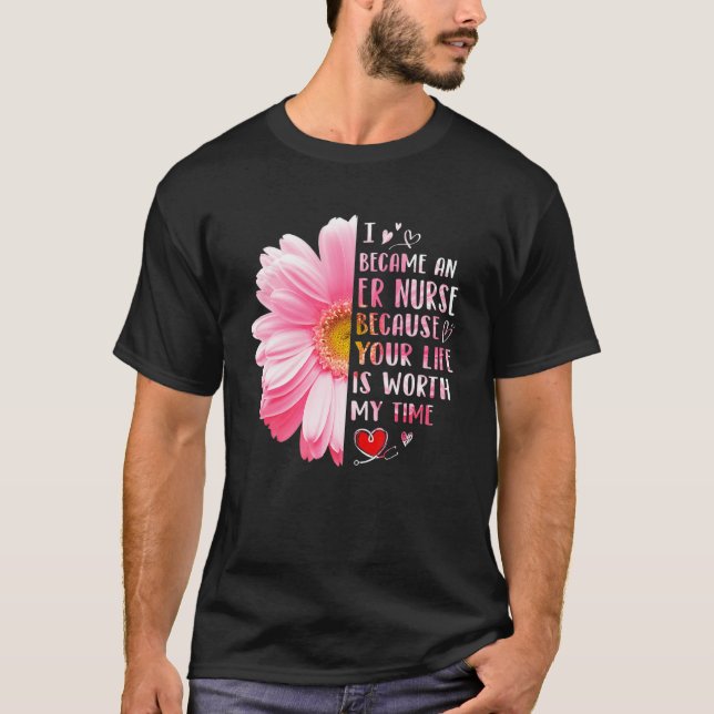 I Became An ER Nurse Because Your Life Is Worth My T-Shirt (Front)