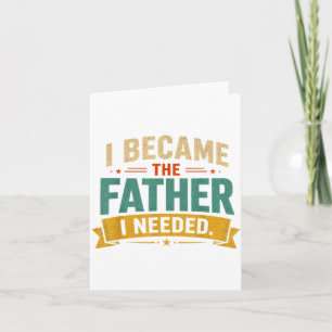 I Became The Father I Needed Fathers Day Dad Daddy Card