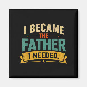 I Became The Father I Needed Fathers Day Dad Daddy Magnet