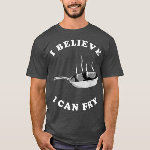 I Believe I Can Fry Funny Chef Cooking Gift T-Shirt