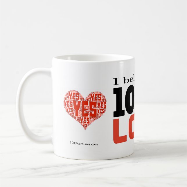 "I Believe in 10 Times More Love" 11oz Coffee Mug (Left)