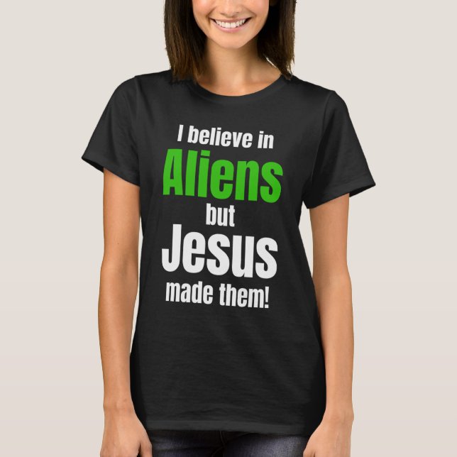 I believe in Aliens but Jesus made them T-Shirt (Front)
