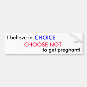 I believe in, CHOOSE NOT, to get pregnant! Bumper Sticker