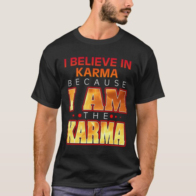I Believe in Karma Because I Am the Karma T-Shirt (Front)
