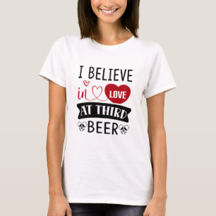 I believe in love at third beer T-Shirt