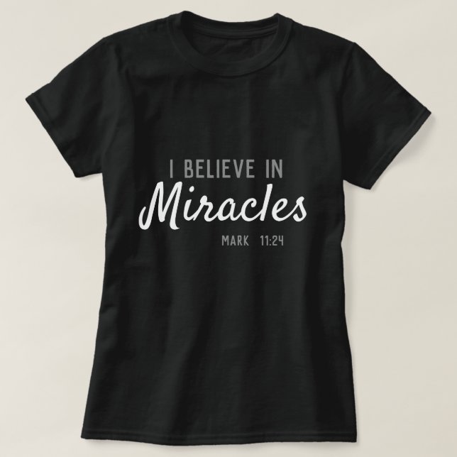 I believe in miracles. Mark 11:24 T-Shirt (Design Front)
