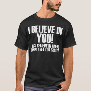 I Believe In You I also Believe In Aliens So Dont T-Shirt