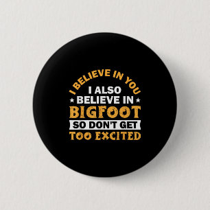 I Believe In You I Believe In Bigfoot Don't Get To 6 Cm Round Badge