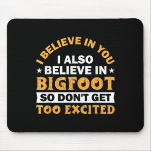 I Believe In You I Believe In Bigfoot Don't Get To Mouse Mat