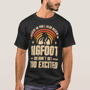I Believe In You I Believe In Bigfoot Don't Get To T-Shirt