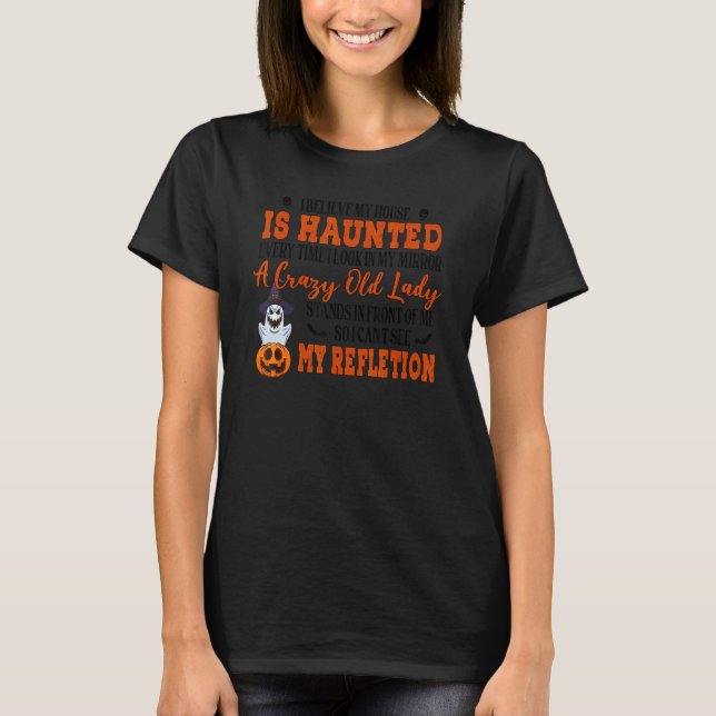 I Believe My House Is Haunted Every Time I Look In T-Shirt (Front)