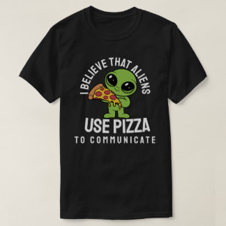 I believe that aliens use pizza to communicate T-Shirt