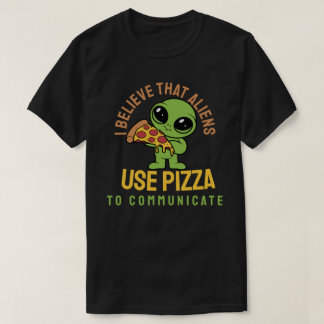 I believe that aliens use pizza to communicate T-Shirt