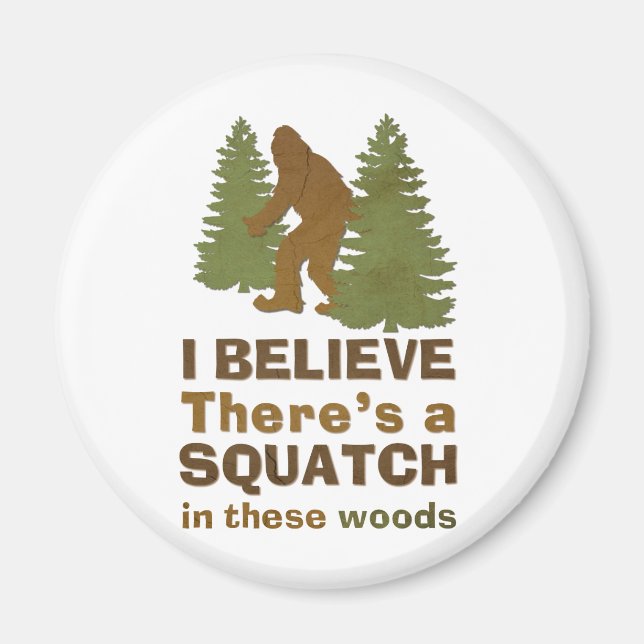 I believe there's a SQUATCH in these woods Magnet (Front)