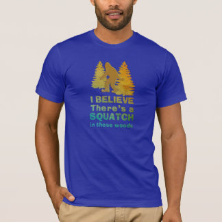 I believe there's a SQUATCH in these woods T-Shirt