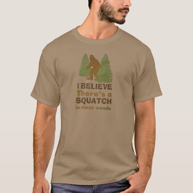 I believe there's a SQUATCH in these woods T-Shirt (Front)