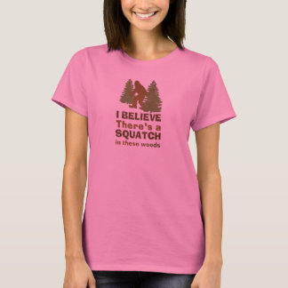 I believe there's a SQUATCH in these woods T-Shirt