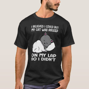 I Believed I Could But My Cat Was Asleep On My Lap T-Shirt