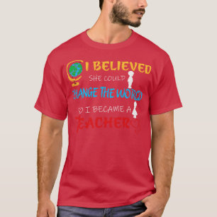 I Believed She Could Change The World So I Became T-Shirt