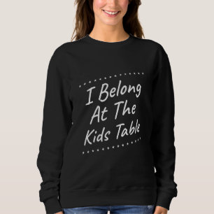 I Belong At The Kids Table  Humour Sarcastic Quote Sweatshirt