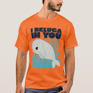 I beluga in you T-Shirt
