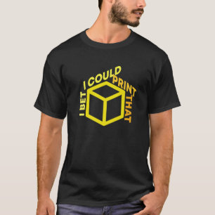 I Bet I Could Print That 3D Printer Cube Design T-Shirt