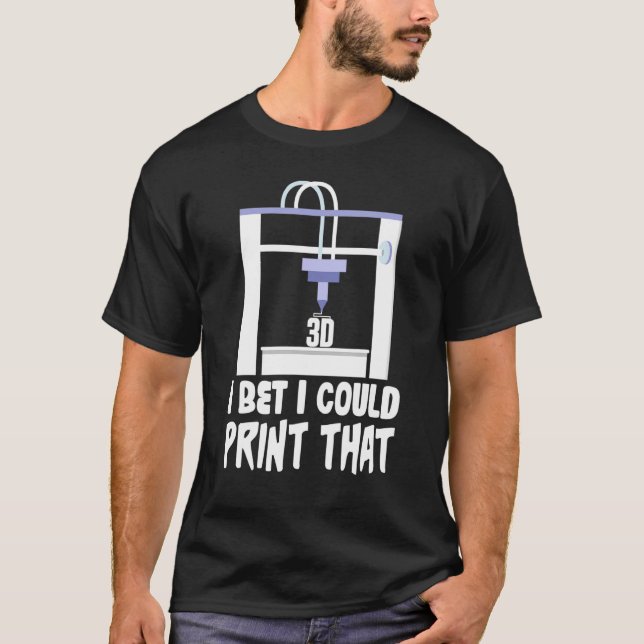 I Bet I Could Print That I 3d Printer Printing T-Shirt (Front)