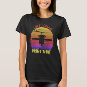 I Bet I Could Print That Printer Women 3D printi T-Shirt