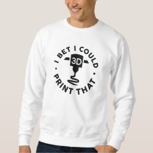 I Bet I Could Print That Sweatshirt