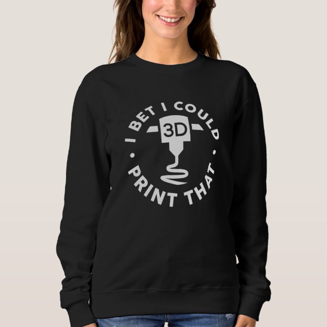 I Bet I Could Print That Sweatshirt (Front)