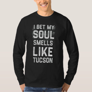 I Bet My Soul Smells Like Tucson Hometown Humour T-Shirt