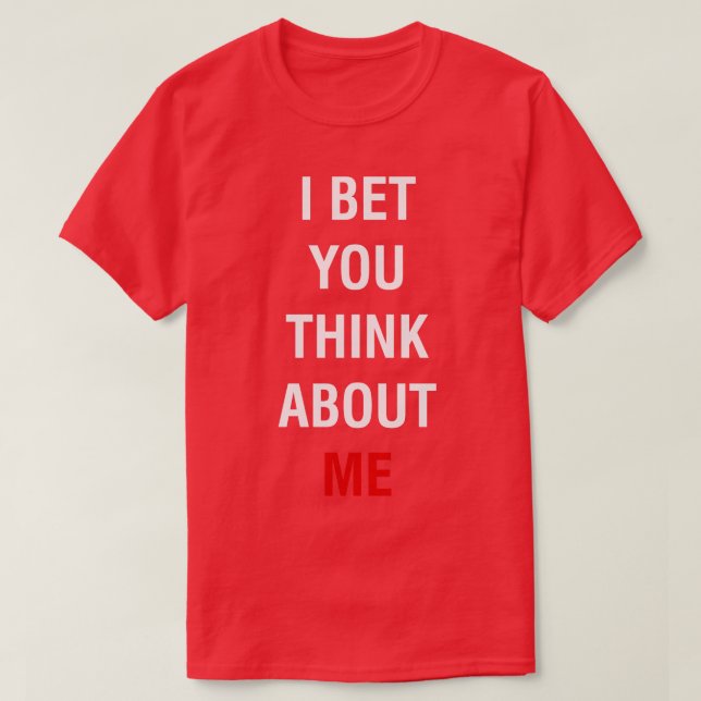 I Bet You Think About Me TShirt 1 (Design Front)