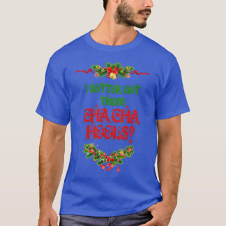I Better Get Them Cha Cha Heels Christmas T-Shirt