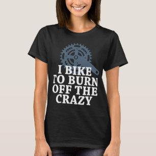 I Bike To Burn Off The Crazy T-Shirt