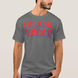 I Blame Abigail Friends Name Buddy Nickname Funny T-Shirt