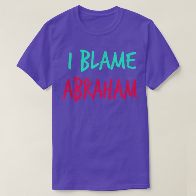 I Blame Abraham Friends First Name Buddy Nickname  T-Shirt (Design Front)