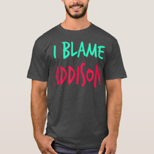 I Blame Addison Friends First Name Buddy Nickname  T-Shirt