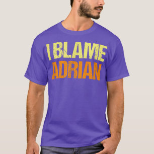 I Blame Adrian Funny Friends Humor Buddy Know It A T-Shirt