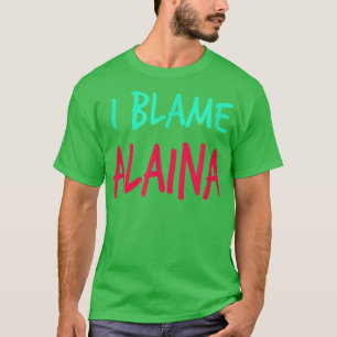 I Blame Alaina Friends First Name Buddy Nickname T-Shirt