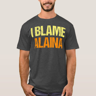 I Blame Alaina Funny Friends Humour Buddy Know It  T-Shirt