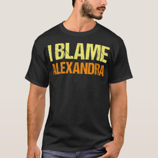 I Blame Alexandra Funny Friends Humour Buddy Know  T-Shirt
