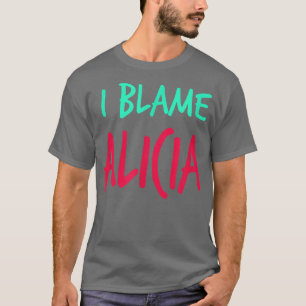 I Blame Alicia Friends First Name Buddy Nickname  T-Shirt