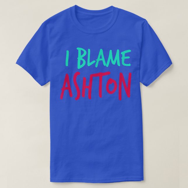 I Blame Ashton Friends First Name Buddy Nickname  T-Shirt (Design Front)