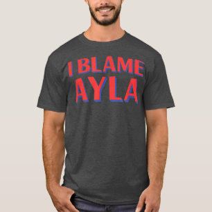 I Blame Ayla Friends Name Buddy Nickname Funny Per T-Shirt