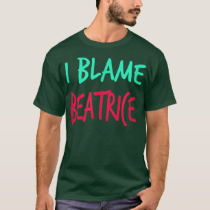 I Blame Beatrice Friends First Name Buddy Nickname T-Shirt
