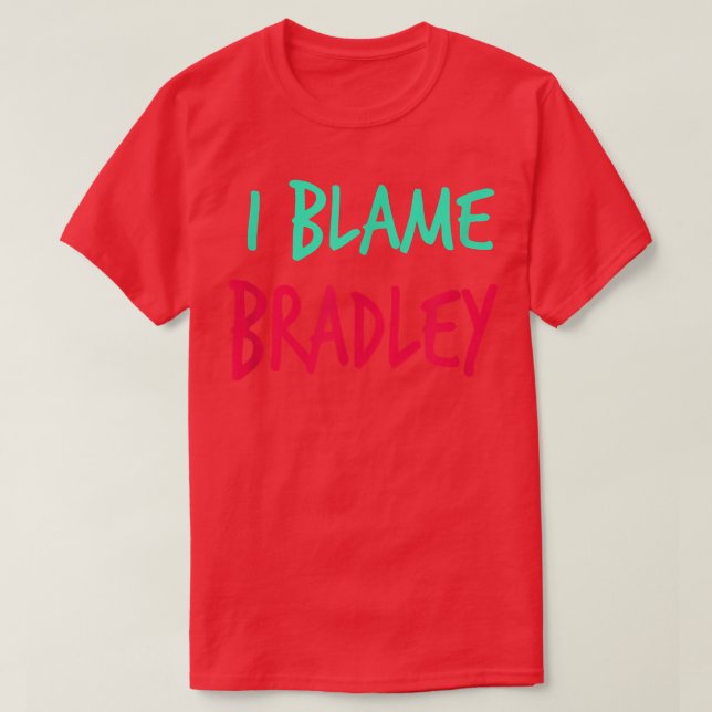 I Blame Bradley Friends First Name Buddy Nickname  T-Shirt (Design Front)